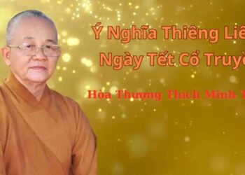 Ý Nghĩa Thiêng Liêng Tục Lệ Đón Tết Cổ Truyền – Hòa Thượng Thích Minh Thiện