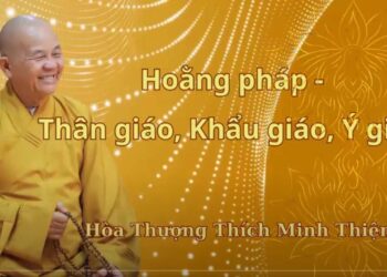 Hoằng pháp: Thân giáo, Khẩu giáo, Ý giáo – Hòa Thượng Thích Minh Thiện